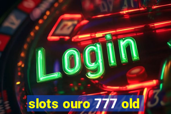 slots ouro 777 old